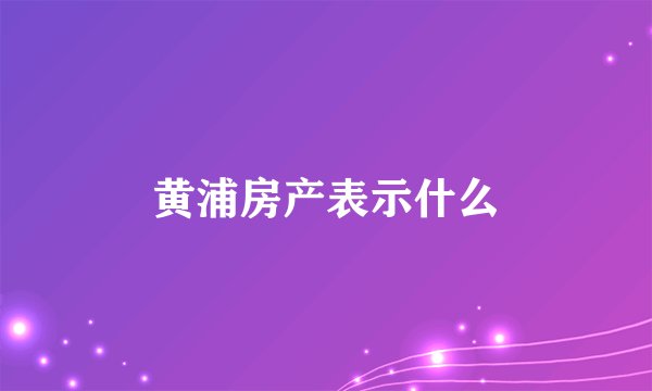 黄浦房产表示什么