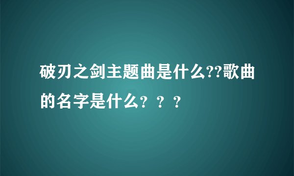破刃之剑主题曲是什么??歌曲的名字是什么？？？