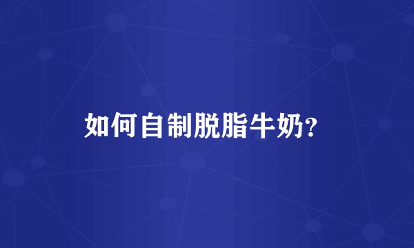 如何自制脱脂牛奶？