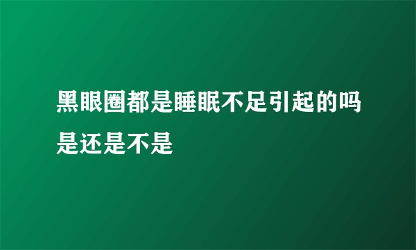 黑眼圈都是睡眠不足引起的吗是还是不是