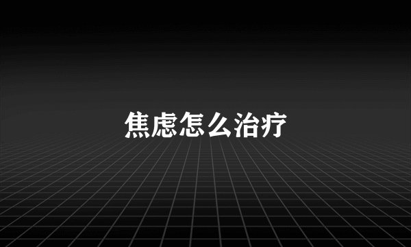 焦虑怎么治疗