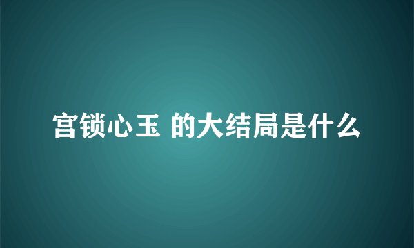 宫锁心玉 的大结局是什么