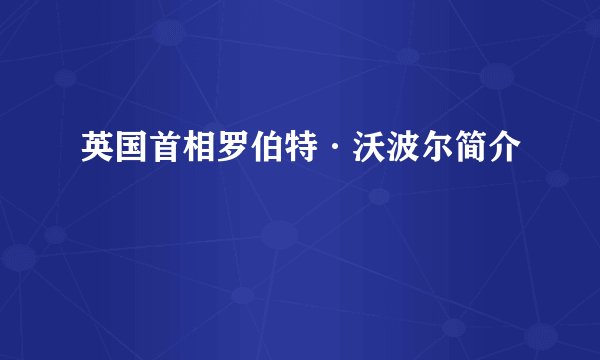 英国首相罗伯特·沃波尔简介