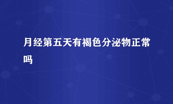 月经第五天有褐色分泌物正常吗