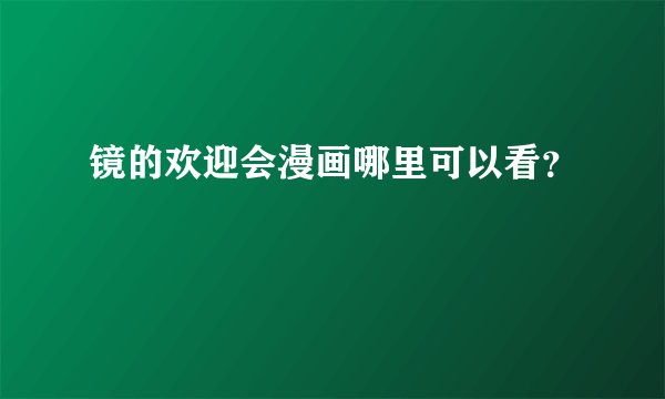 镜的欢迎会漫画哪里可以看？