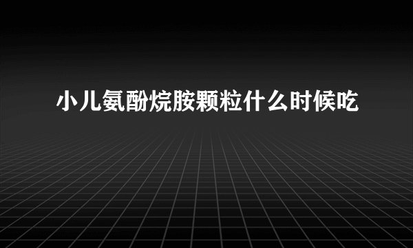 小儿氨酚烷胺颗粒什么时候吃