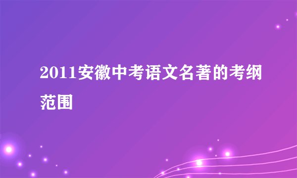 2011安徽中考语文名著的考纲范围