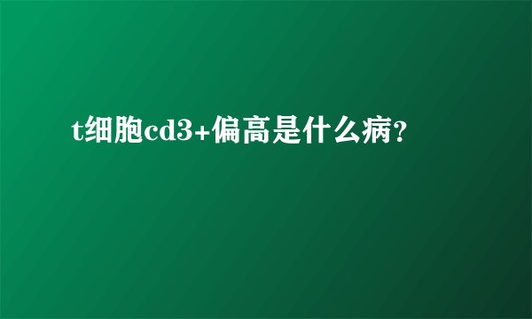 t细胞cd3+偏高是什么病？