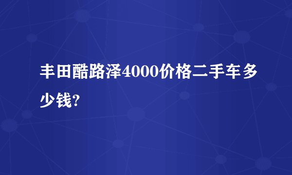 丰田酷路泽4000价格二手车多少钱?