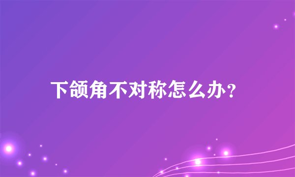 下颌角不对称怎么办？