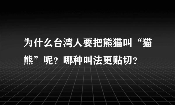 为什么台湾人要把熊猫叫“猫熊”呢?哪种叫法更贴切?