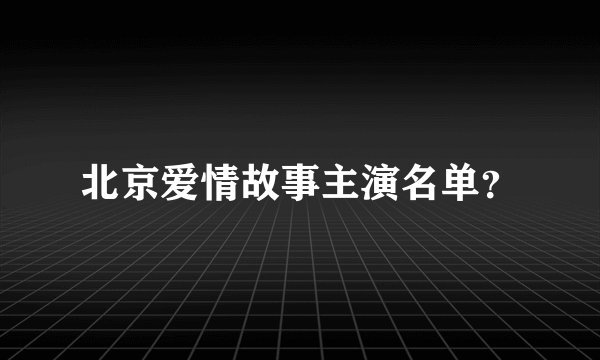 北京爱情故事主演名单？
