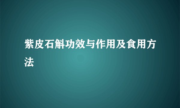 紫皮石斛功效与作用及食用方法