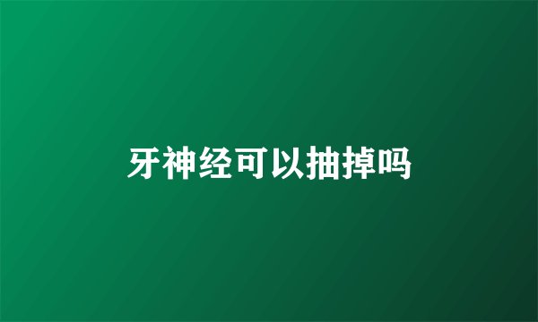 牙神经可以抽掉吗