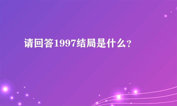 请回答1997结局是什么?