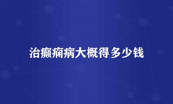 治癫痫病大概得多少钱