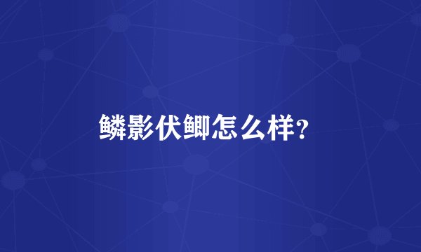 鳞影伏鲫怎么样？