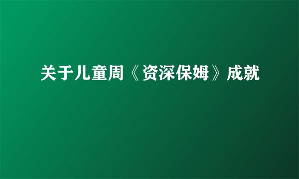 关于儿童周《资深保姆》成就