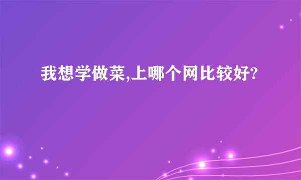 我想学做菜,上哪个网比较好?