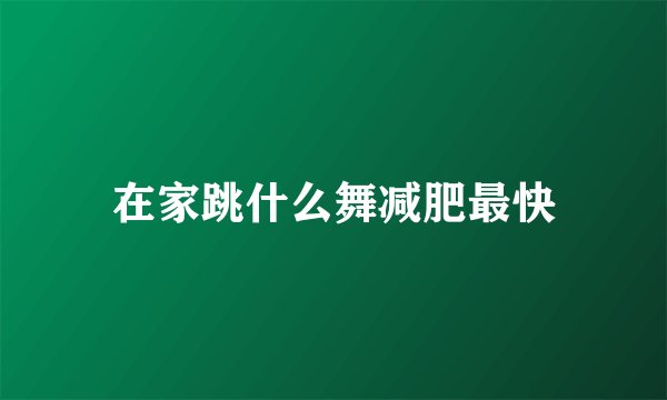 在家跳什么舞减肥最快