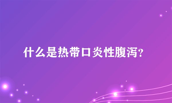 什么是热带口炎性腹泻？