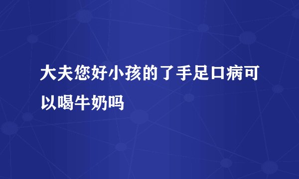 大夫您好小孩的了手足口病可以喝牛奶吗