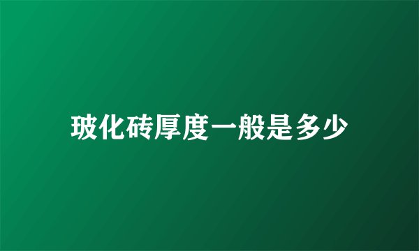 玻化砖厚度一般是多少