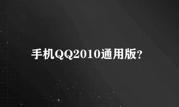 手机QQ2010通用版？