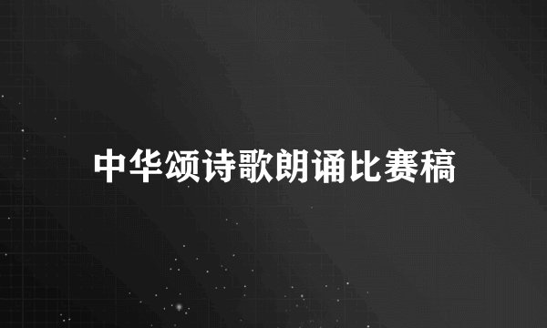 中华颂诗歌朗诵比赛稿