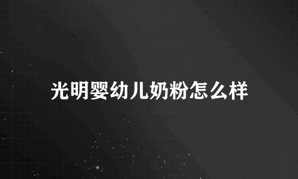 光明婴幼儿奶粉怎么样