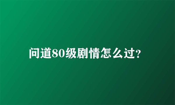 问道80级剧情怎么过？