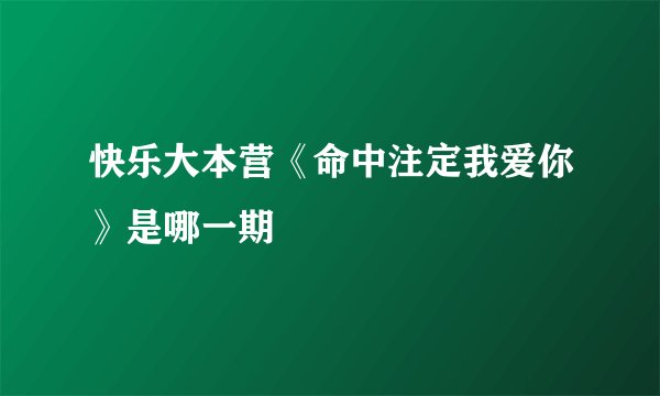 快乐大本营《命中注定我爱你》是哪一期