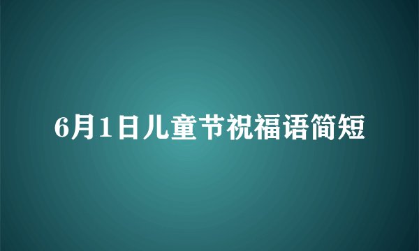 6月1日儿童节祝福语简短