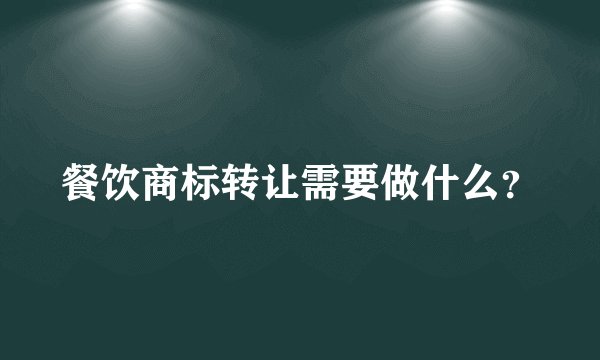 餐饮商标转让需要做什么？