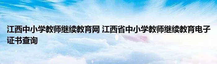江西中小学教师继续教育网 江西省中小学教师继续教育电子证书查询