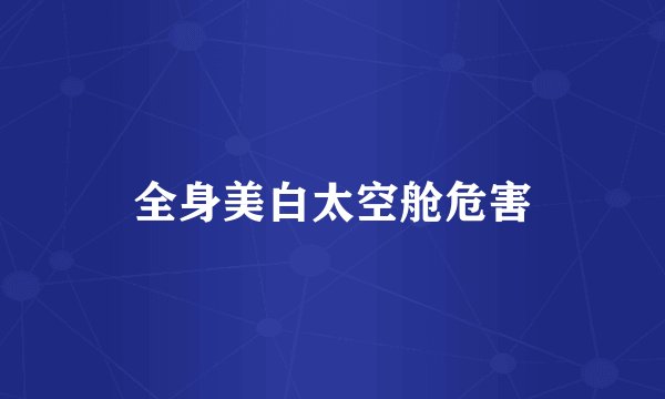 全身美白太空舱危害
