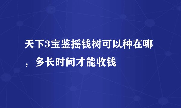 天下3宝鉴摇钱树可以种在哪，多长时间才能收钱