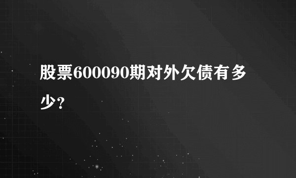 股票600090期对外欠债有多少？