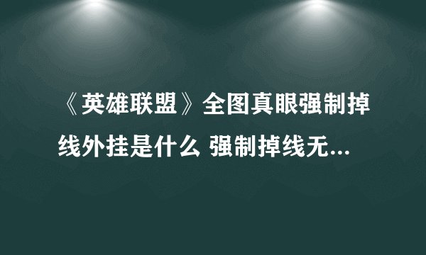 《英雄联盟》全图真眼强制掉线外挂是什么 强制掉线无法重连外挂介绍