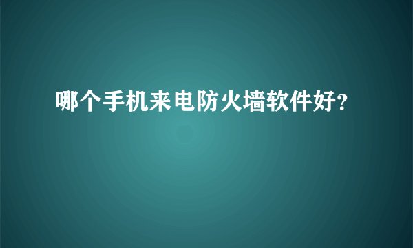 哪个手机来电防火墙软件好？