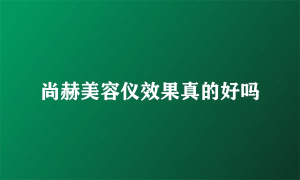 尚赫美容仪效果真的好吗