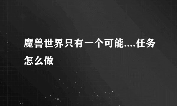 魔兽世界只有一个可能....任务怎么做