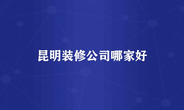 昆明装修公司哪家好