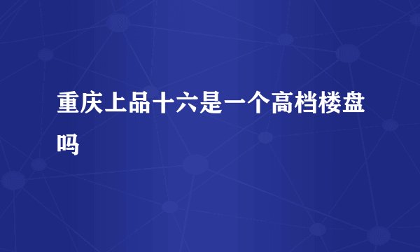 重庆上品十六是一个高档楼盘吗