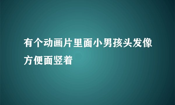 有个动画片里面小男孩头发像方便面竖着