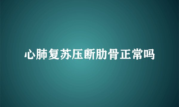 心肺复苏压断肋骨正常吗
