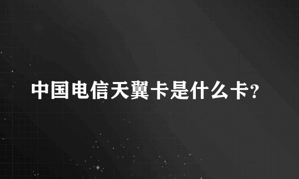 中国电信天翼卡是什么卡？