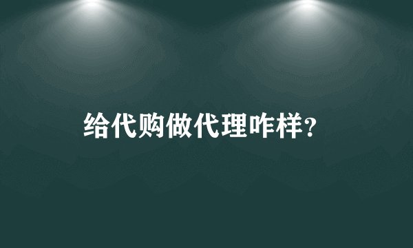 给代购做代理咋样？