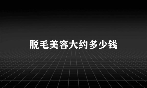 脱毛美容大约多少钱