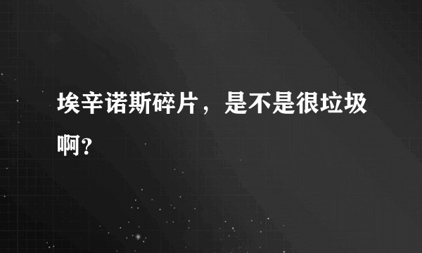埃辛诺斯碎片，是不是很垃圾啊？